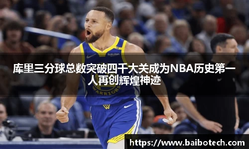 库里三分球总数突破四千大关成为NBA历史第一人再创辉煌神迹