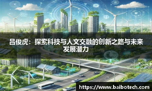 吕俊虎：探索科技与人文交融的创新之路与未来发展潜力