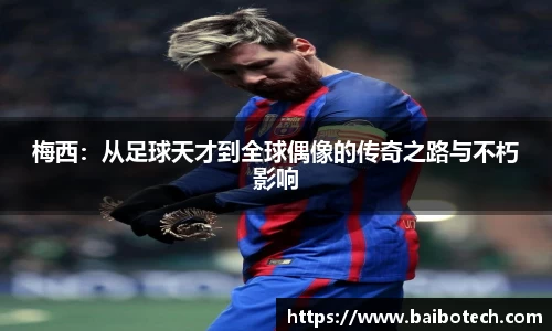 梅西：从足球天才到全球偶像的传奇之路与不朽影响